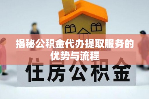 崇信揭秘公积金代办提取服务的优势与流程