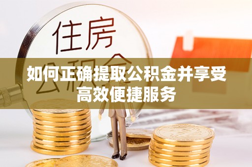崇信如何正确提取公积金并享受高效便捷服务