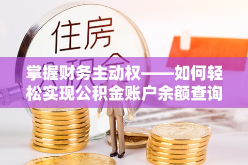 崇信掌握财务主动权——如何轻松实现公积金账户余额查询