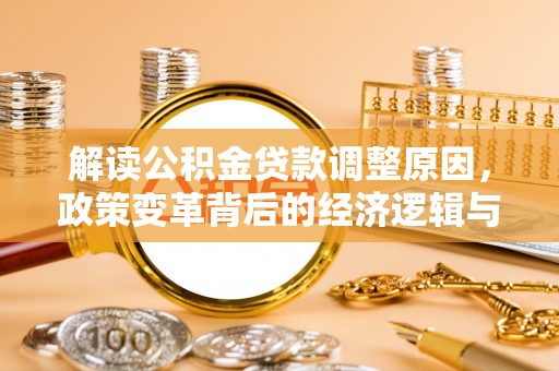 崇信解读公积金贷款调整原因，政策变革背后的经济逻辑与民生影响
