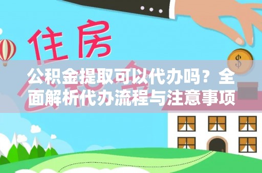 崇信公积金提取可以代办吗？全面解析代办流程与注意事项